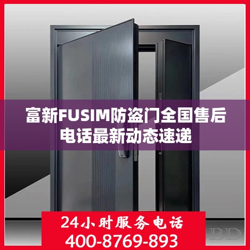 富新FUSIM防盗门全国售后电话最新动态速递