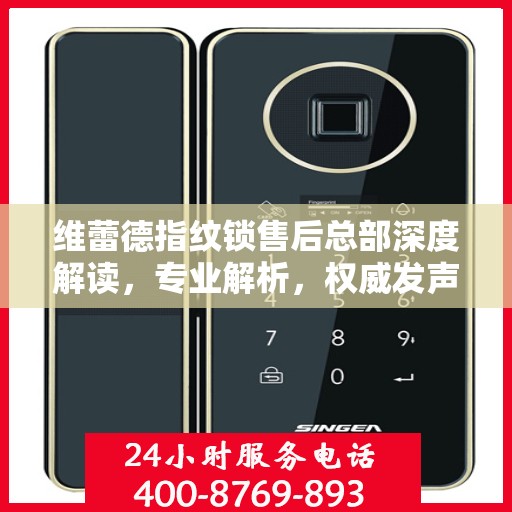 维蕾德指纹锁售后总部深度解读，专业解析，权威发声