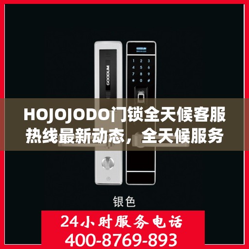 HOJOJODO门锁全天候客服热线最新动态，全天候服务，保障您的安全