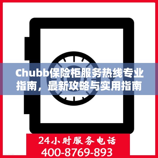 Chubb保险柜服务热线专业指南，最新攻略与实用指南