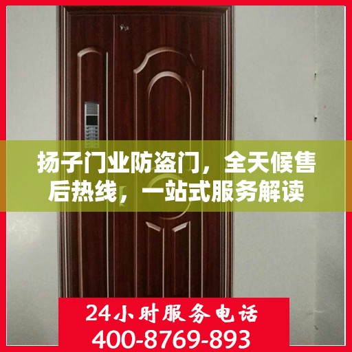 扬子门业防盗门，全天候售后热线，一站式服务解读
