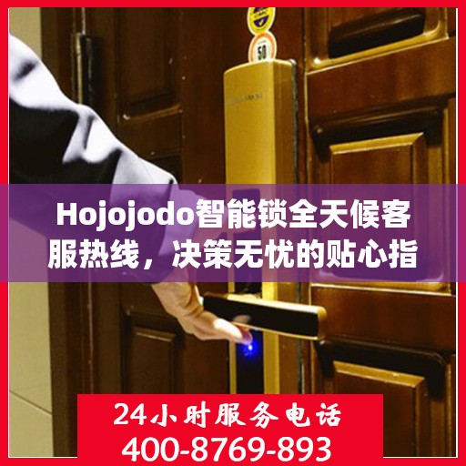 Hojojodo智能锁全天候客服热线，决策无忧的贴心指南