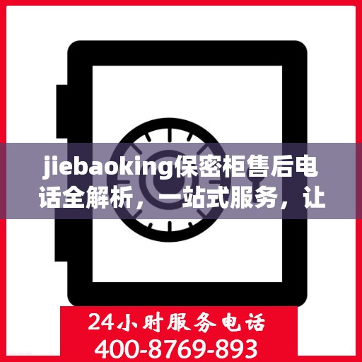 jiebaoking保密柜售后电话全解析，一站式服务，让您无忧使用