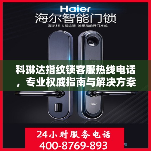 科琳达指纹锁客服热线电话，专业权威指南与解决方案支持