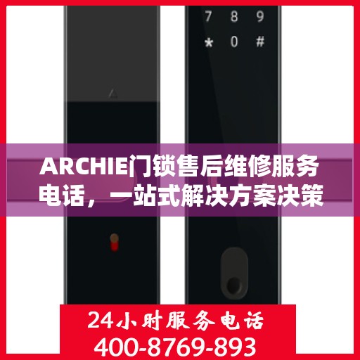 ARCHIE门锁售后维修服务电话，一站式解决方案决策指南