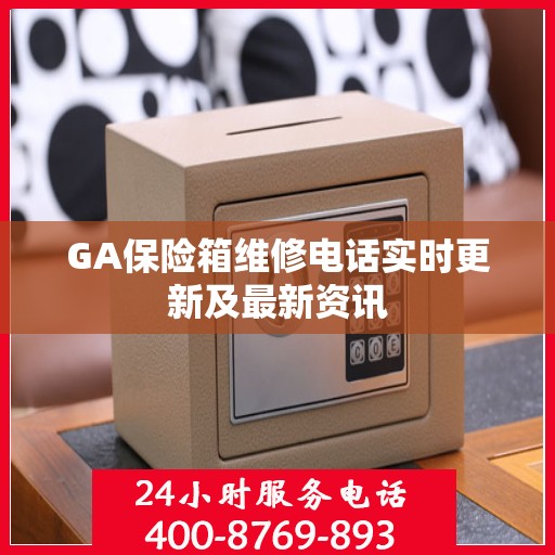 GA保险箱维修电话实时更新及最新资讯