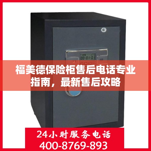 福美德保险柜售后电话专业指南，最新售后攻略