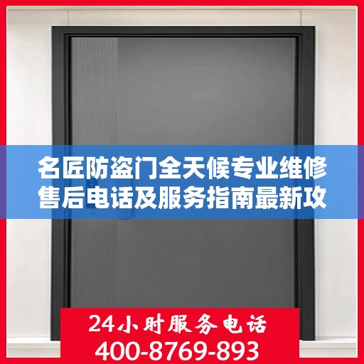 名匠防盗门全天候专业维修售后电话及服务指南最新攻略