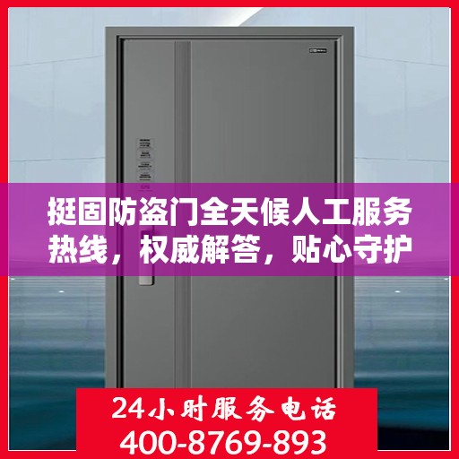 挺固防盗门全天候人工服务热线，权威解答，贴心守护您的安全门