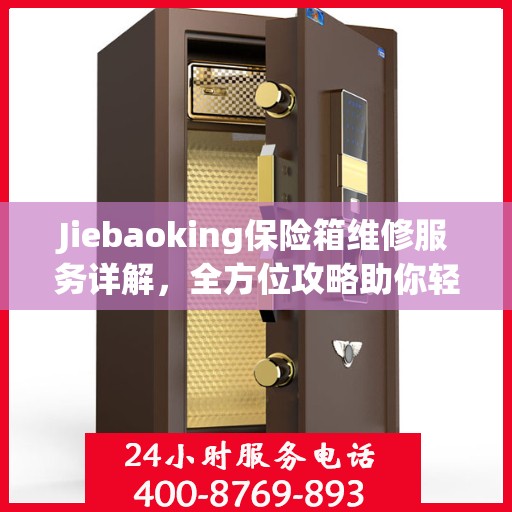 Jiebaoking保险箱维修服务详解，全方位攻略助你轻松解决问题