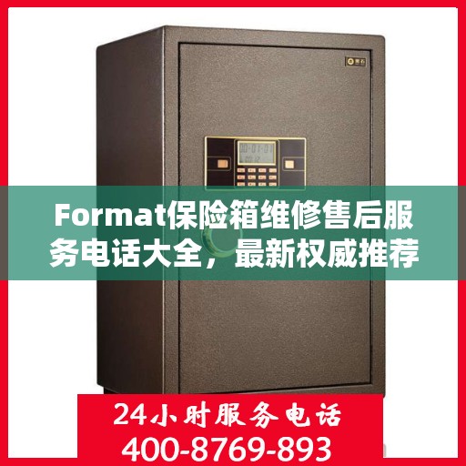 Format保险箱维修售后服务电话大全，最新权威推荐及一键解决故障