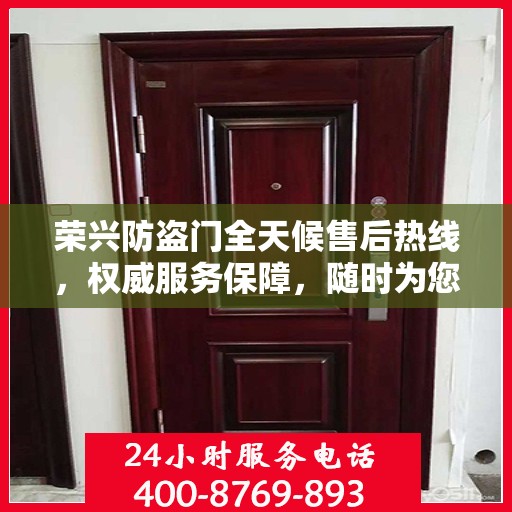 荣兴防盗门全天候售后热线，权威服务保障，随时为您解答疑问