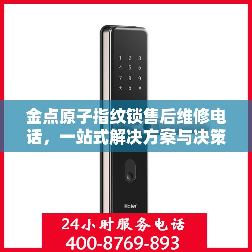 金点原子指纹锁售后维修电话，一站式解决方案与决策指南