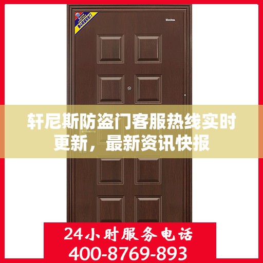 轩尼斯防盗门客服热线实时更新，最新资讯快报