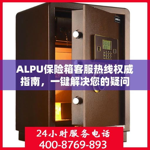 ALPU保险箱客服热线权威指南，一键解决您的疑问