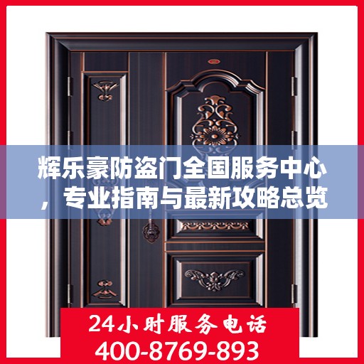 辉乐豪防盗门全国服务中心，专业指南与最新攻略总览