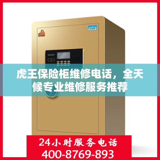 虎王保险柜维修电话，全天候专业维修服务推荐