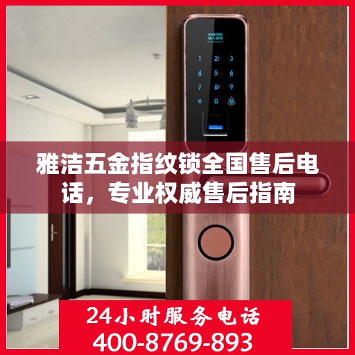 雅洁五金指纹锁全国售后电话，专业权威售后指南