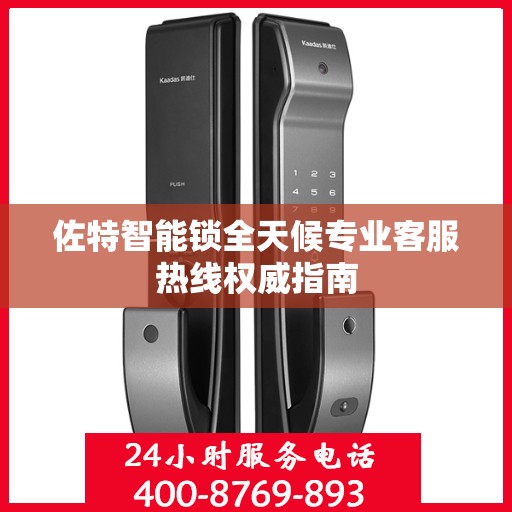 佐特智能锁全天候专业客服热线权威指南