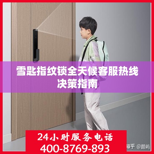 雪匙指纹锁全天候客服热线决策指南