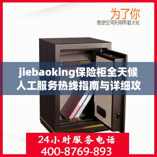 jiebaoking保险柜全天候人工服务热线指南与详细攻略