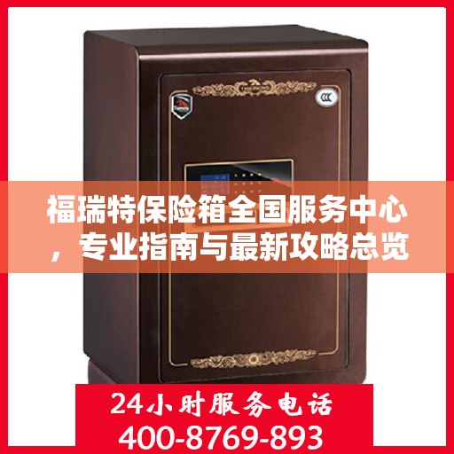 福瑞特保险箱全国服务中心，专业指南与最新攻略总览