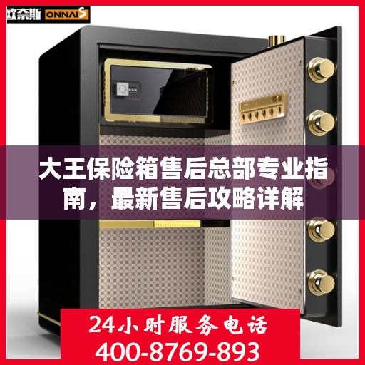 大王保险箱售后总部专业指南，最新售后攻略详解