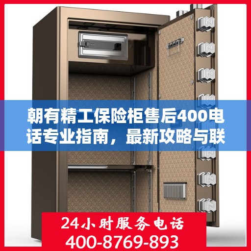朝有精工保险柜售后400电话专业指南，最新攻略与联系方式全解析