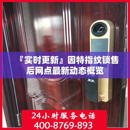『实时更新』因特指纹锁售后网点最新动态概览