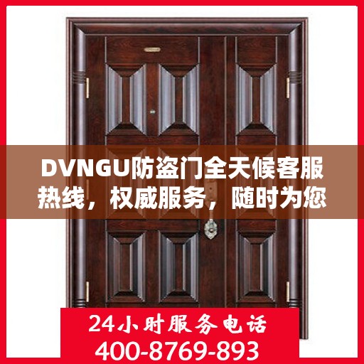 DVNGU防盗门全天候客服热线，权威服务，随时为您解答