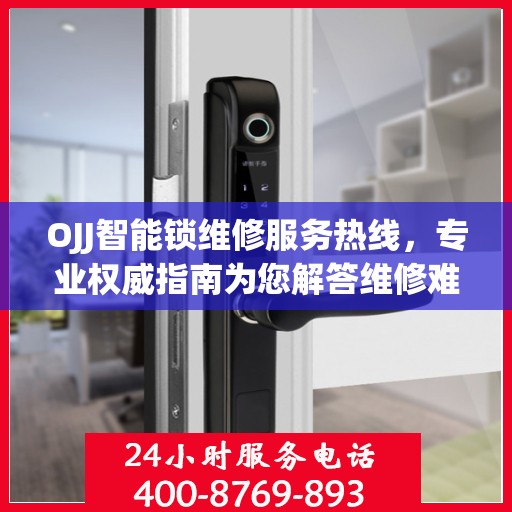 OJJ智能锁维修服务热线，专业权威指南为您解答维修难题