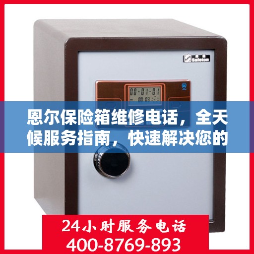恩尔保险箱维修电话，全天候服务指南，快速解决您的维修需求