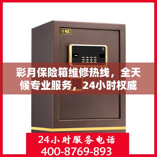 彩月保险箱维修热线，全天候专业服务，24小时权威维修信息保障