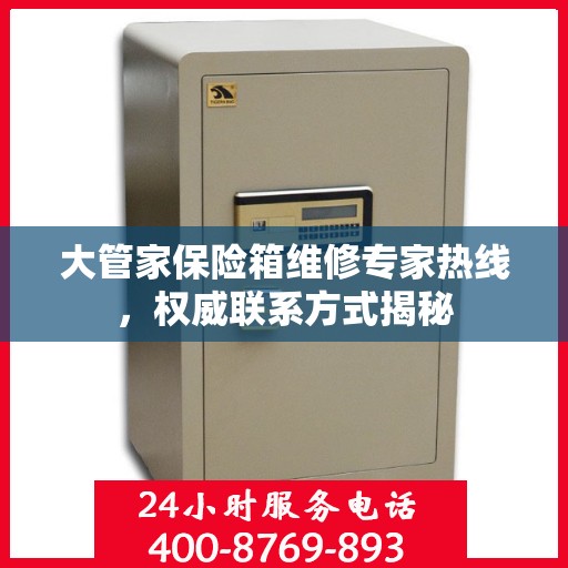 大管家保险箱维修专家热线，权威联系方式揭秘