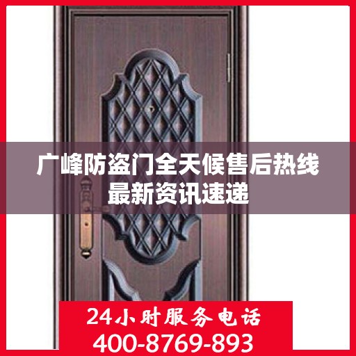 广峰防盗门全天候售后热线最新资讯速递