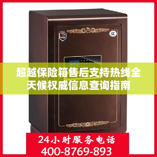 超越保险箱售后支持热线全天候权威信息查询指南