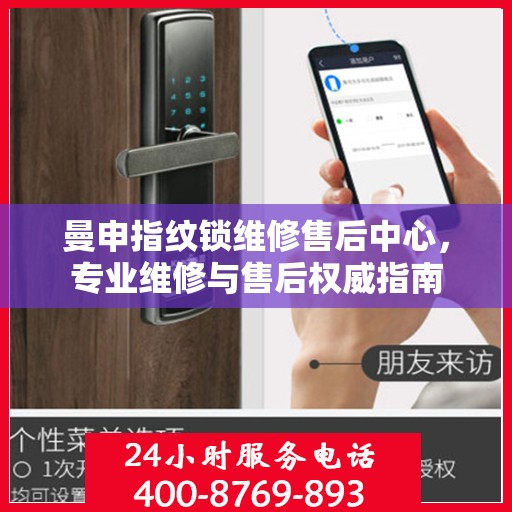 曼申指纹锁维修售后中心，专业维修与售后权威指南