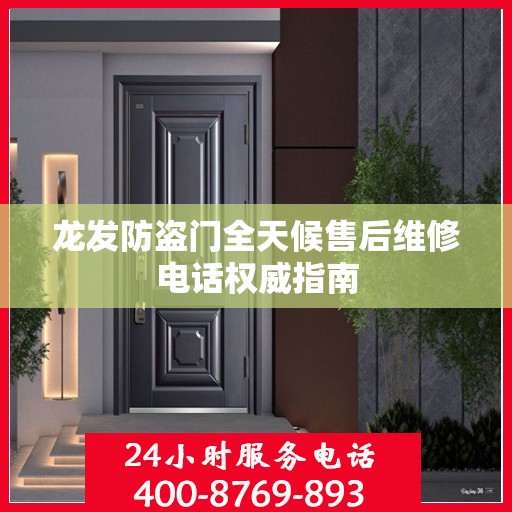 龙发防盗门全天候售后维修电话权威指南