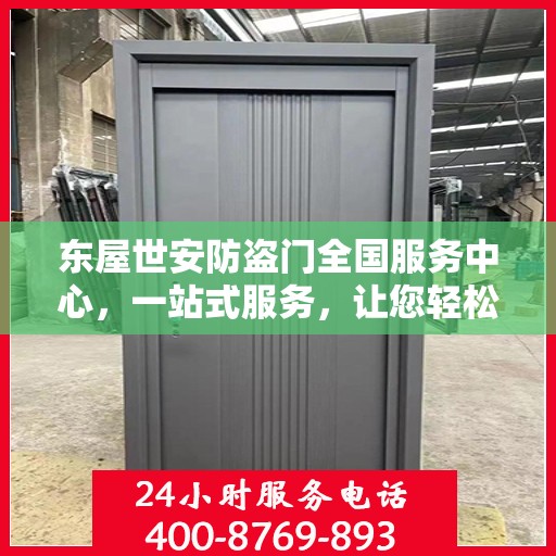 东屋世安防盗门全国服务中心，一站式服务，让您轻松了解全面信息