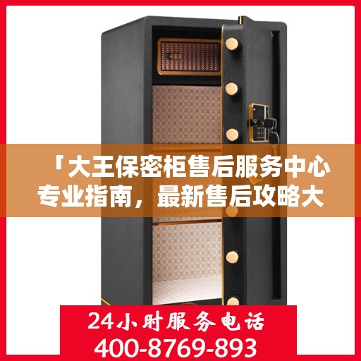 「大王保密柜售后服务中心专业指南，最新售后攻略大揭秘」