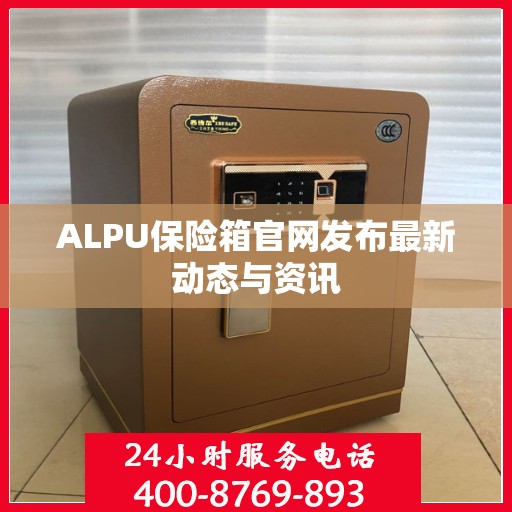 ALPU保险箱官网发布最新动态与资讯