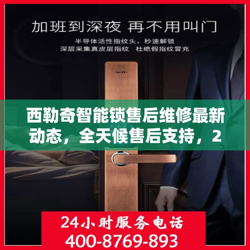 西勒奇智能锁售后维修最新动态，全天候售后支持，24小时电话热线开通