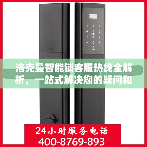 洛克曼智能锁客服热线全解析，一站式解决您的疑问和需求