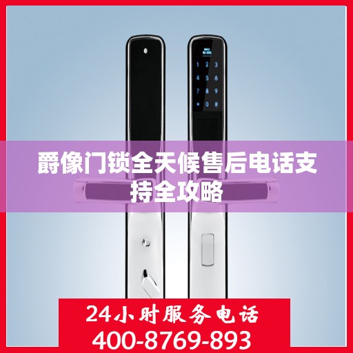 爵像门锁全天候售后电话支持全攻略