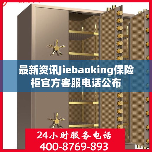 最新资讯Jiebaoking保险柜官方客服电话公布