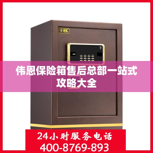伟恩保险箱售后总部一站式攻略大全