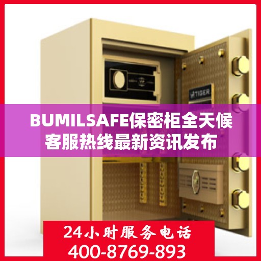 BUMILSAFE保密柜全天候客服热线最新资讯发布