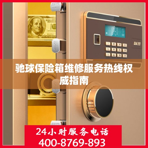 驰球保险箱维修服务热线权威指南