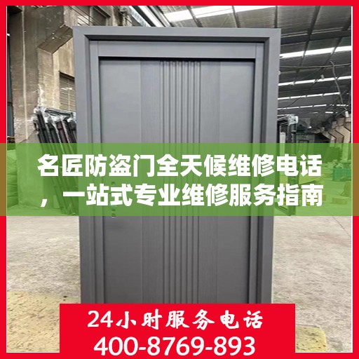 名匠防盗门全天候维修电话，一站式专业维修服务指南