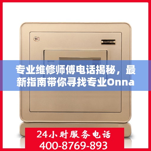 专业维修师傅电话揭秘，最新指南带你寻找专业Onnais保密柜维修服务攻略